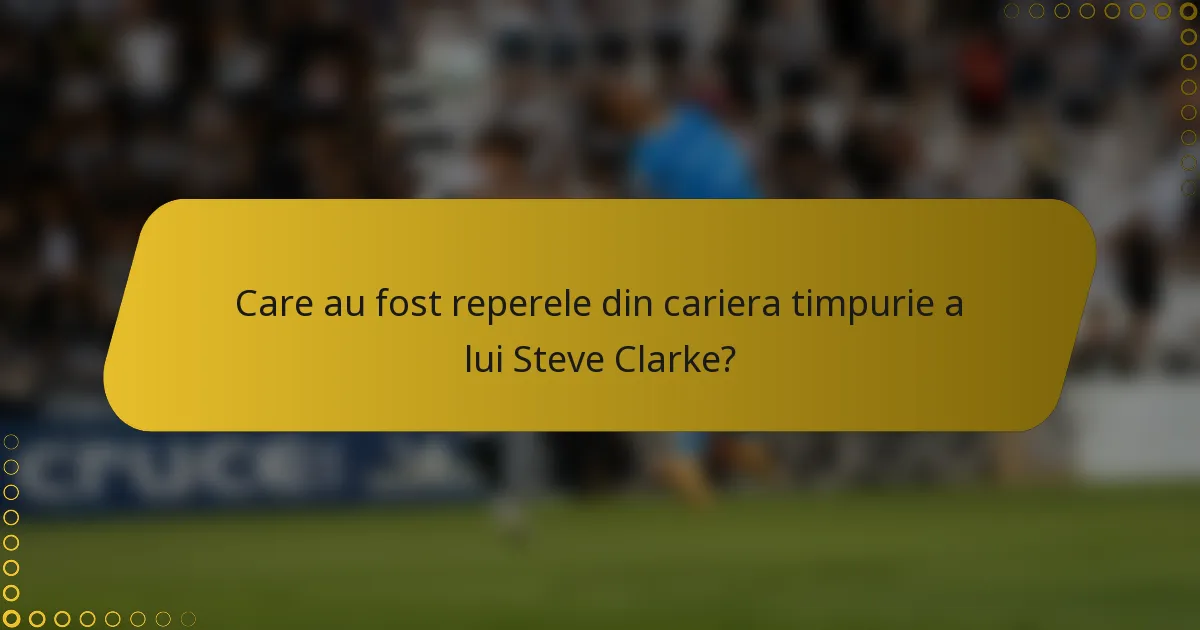 Care au fost reperele din cariera timpurie a lui Steve Clarke?