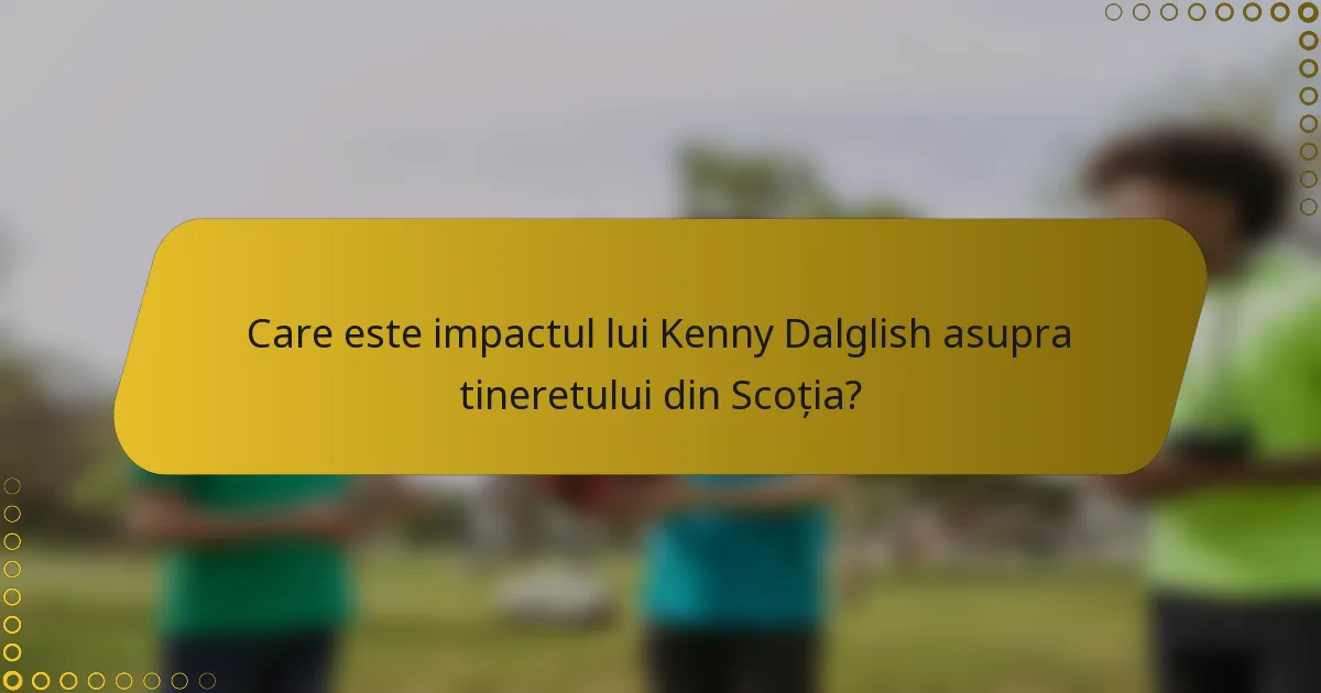 Care este impactul lui Kenny Dalglish asupra tineretului din Scoția?