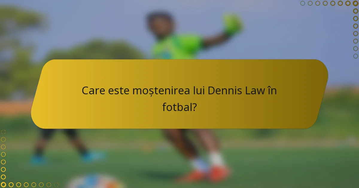 Care este moștenirea lui Dennis Law în fotbal?