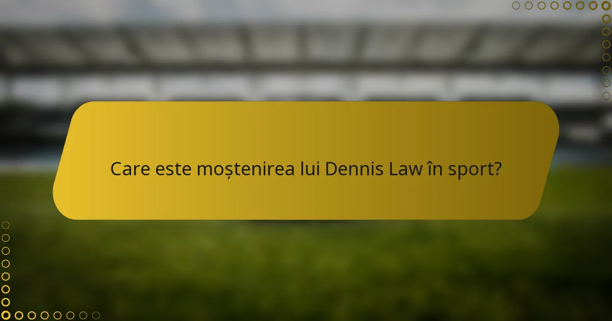 Care este moștenirea lui Dennis Law în sport?