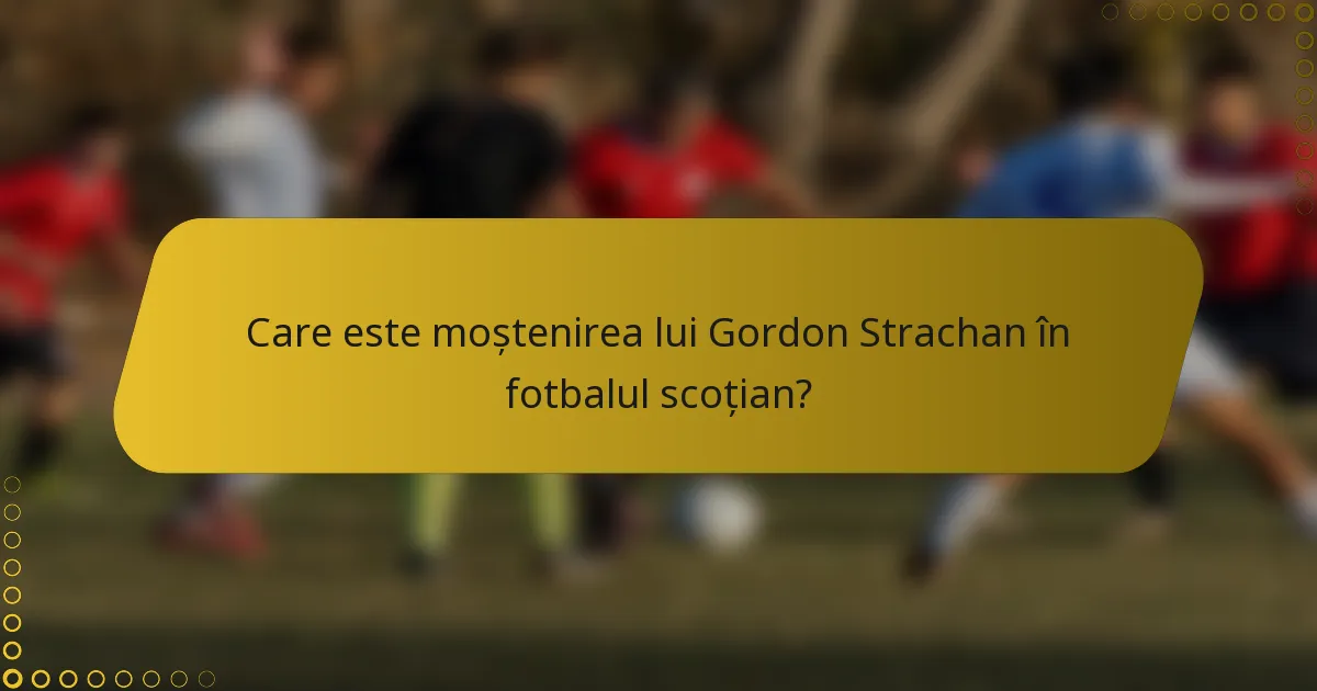 Care este moștenirea lui Gordon Strachan în fotbalul scoțian?