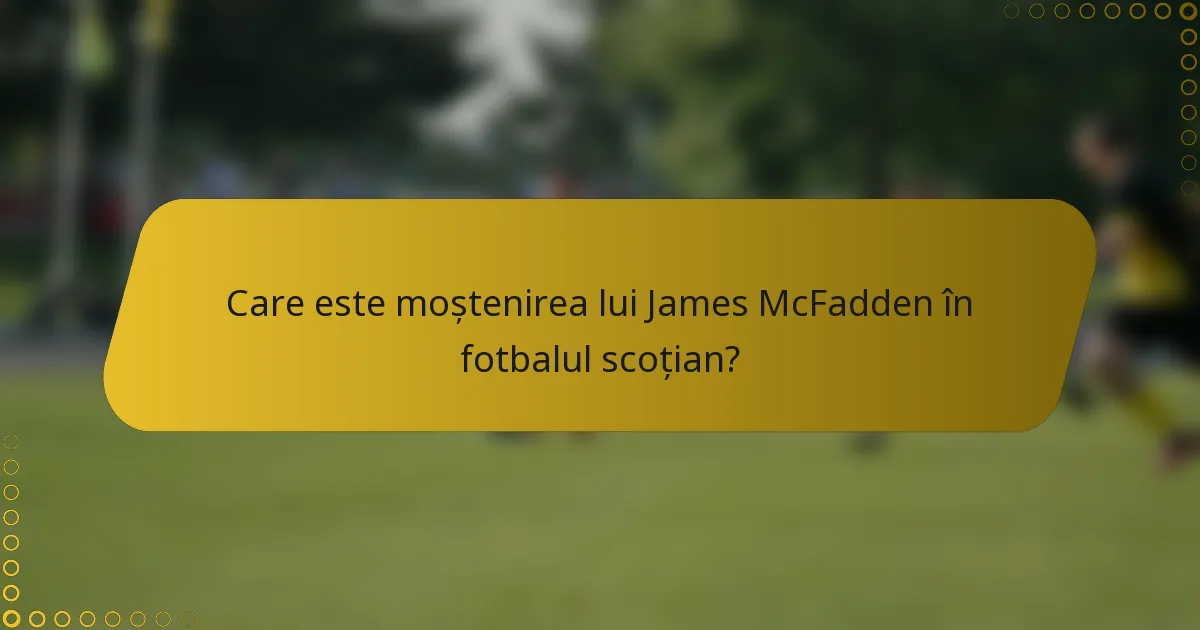 Care este moștenirea lui James McFadden în fotbalul scoțian?
