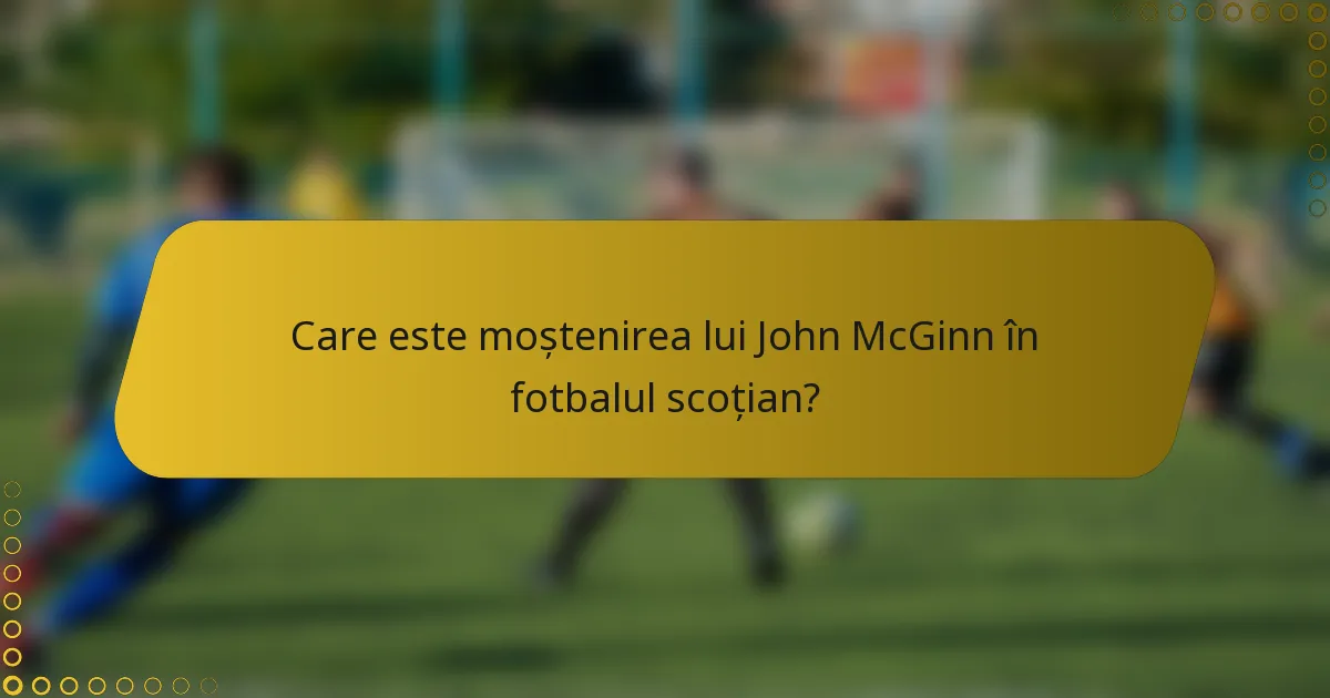 Care este moștenirea lui John McGinn în fotbalul scoțian?