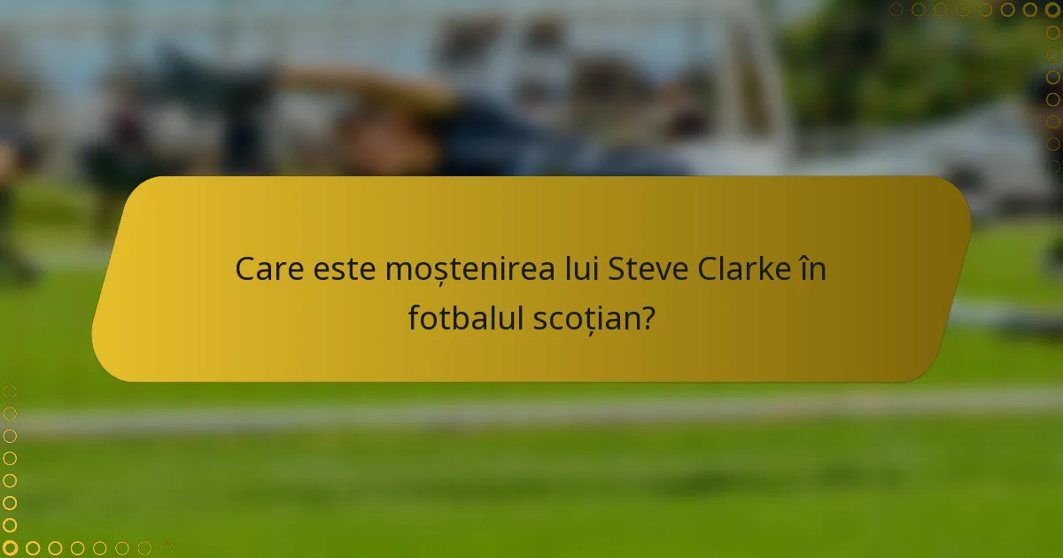 Care este moștenirea lui Steve Clarke în fotbalul scoțian?