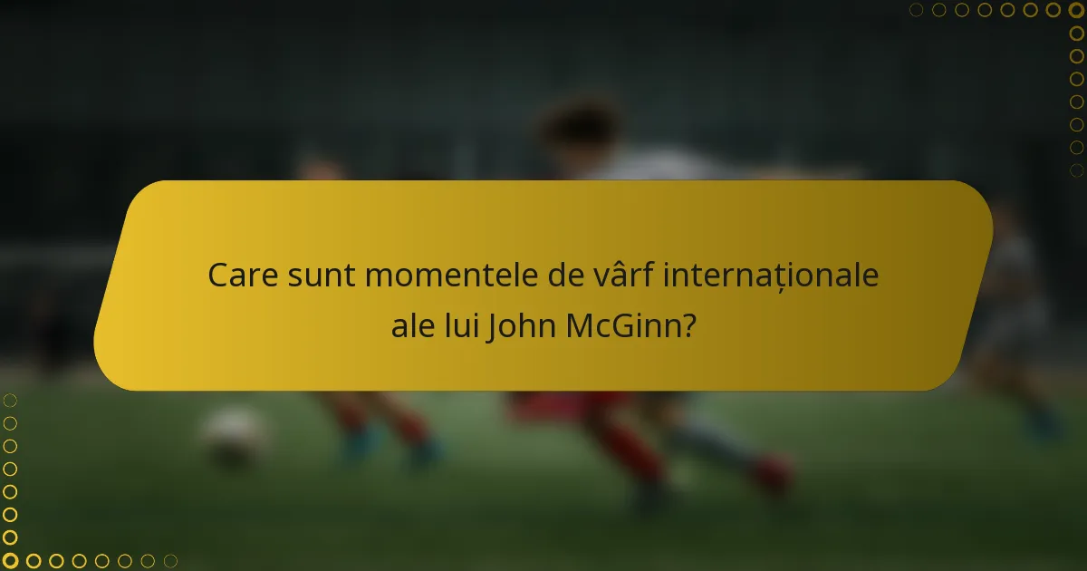 Care sunt momentele de vârf internaționale ale lui John McGinn?