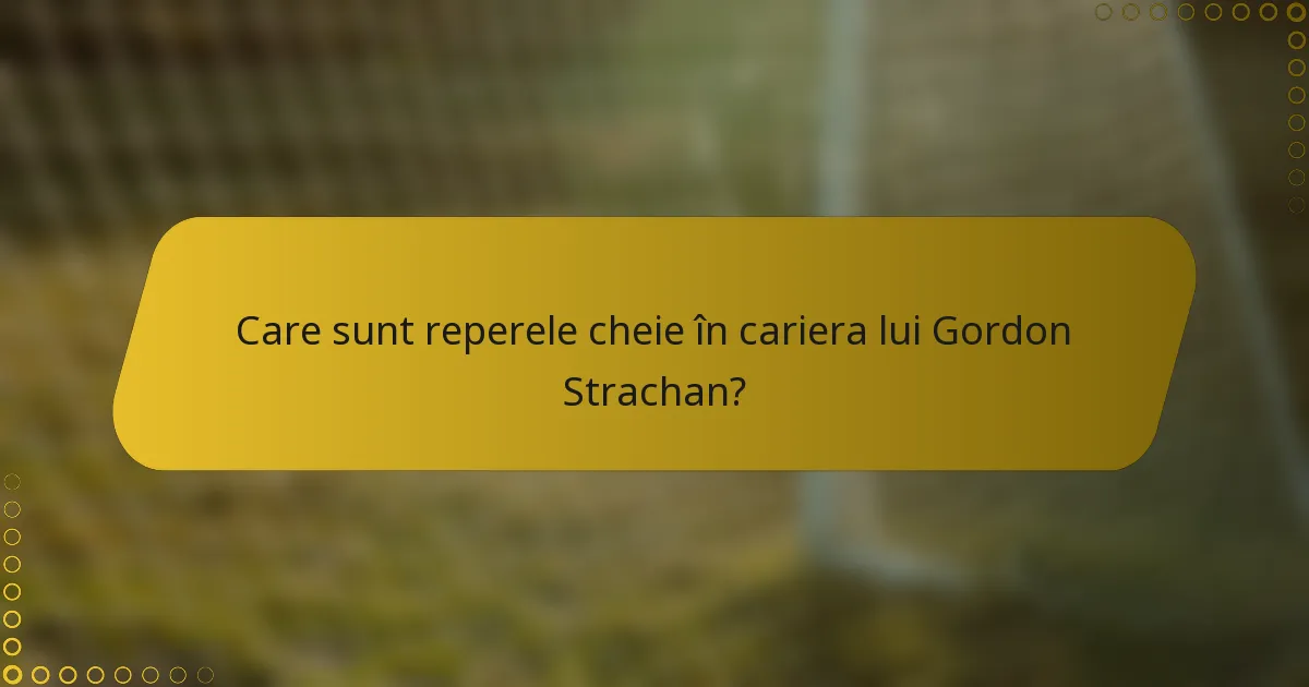 Care sunt reperele cheie în cariera lui Gordon Strachan?