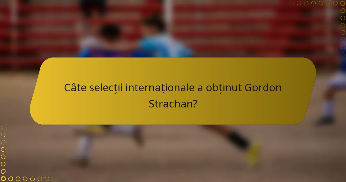 Câte selecții internaționale a obținut Gordon Strachan?