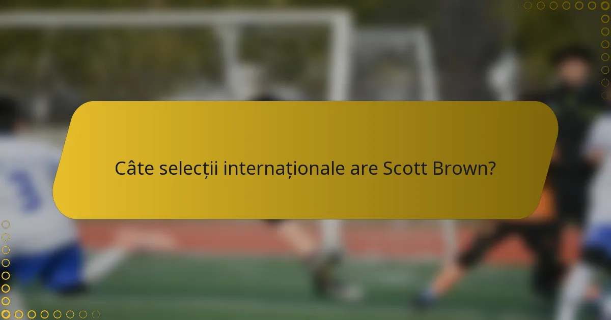 Câte selecții internaționale are Scott Brown?
