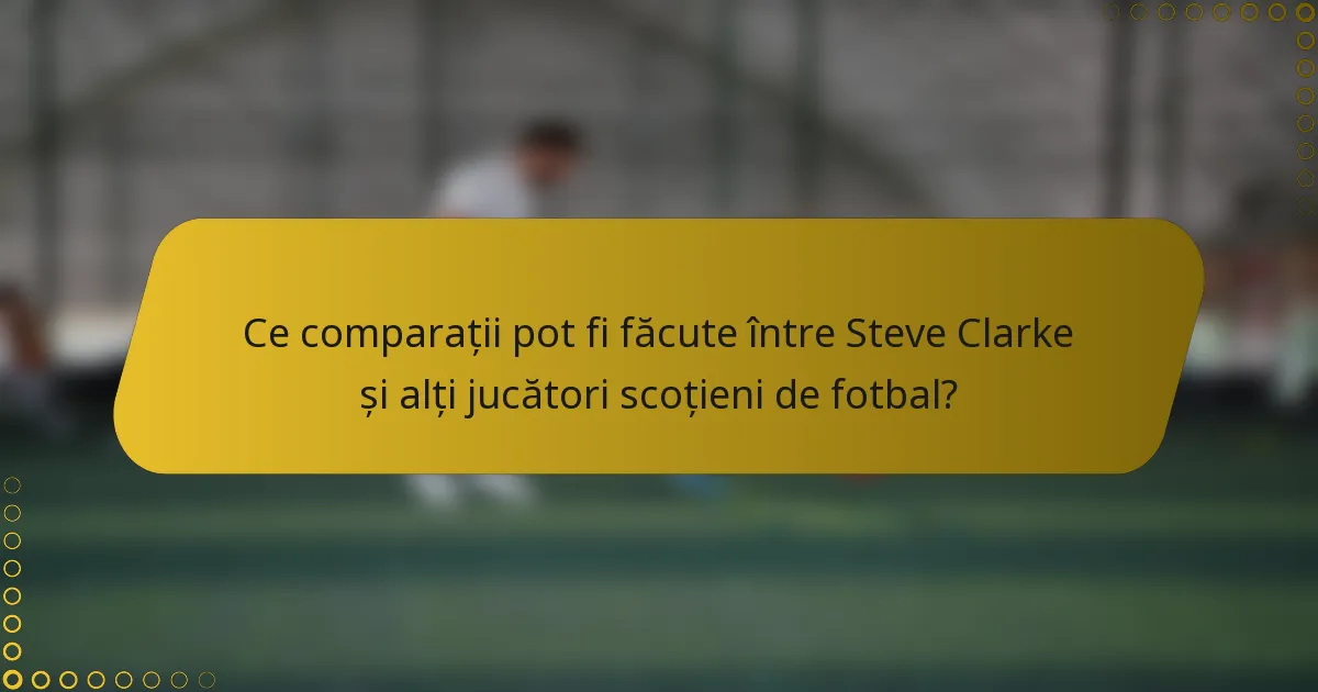 Ce comparații pot fi făcute între Steve Clarke și alți jucători scoțieni de fotbal?