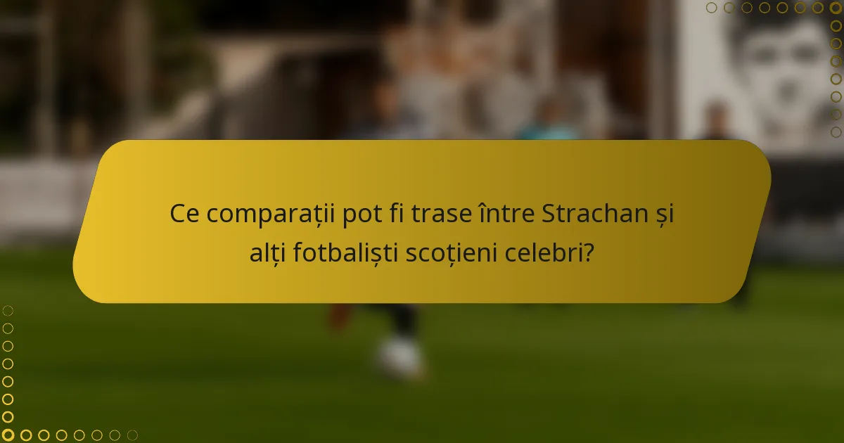 Ce comparații pot fi trase între Strachan și alți fotbaliști scoțieni celebri?
