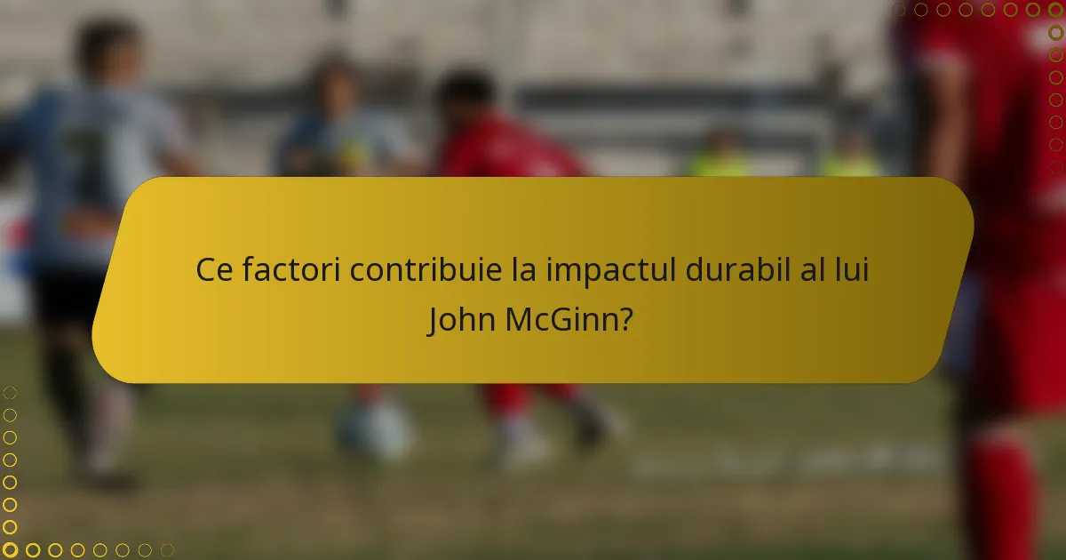 Ce factori contribuie la impactul durabil al lui John McGinn?