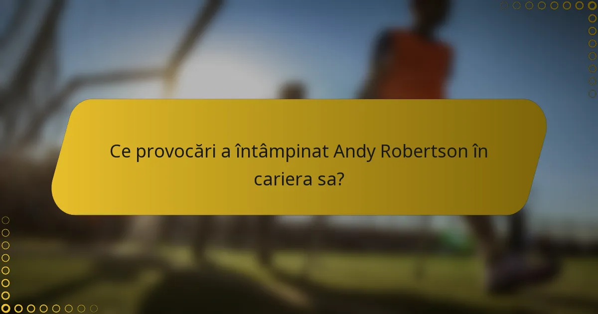 Ce provocări a întâmpinat Andy Robertson în cariera sa?