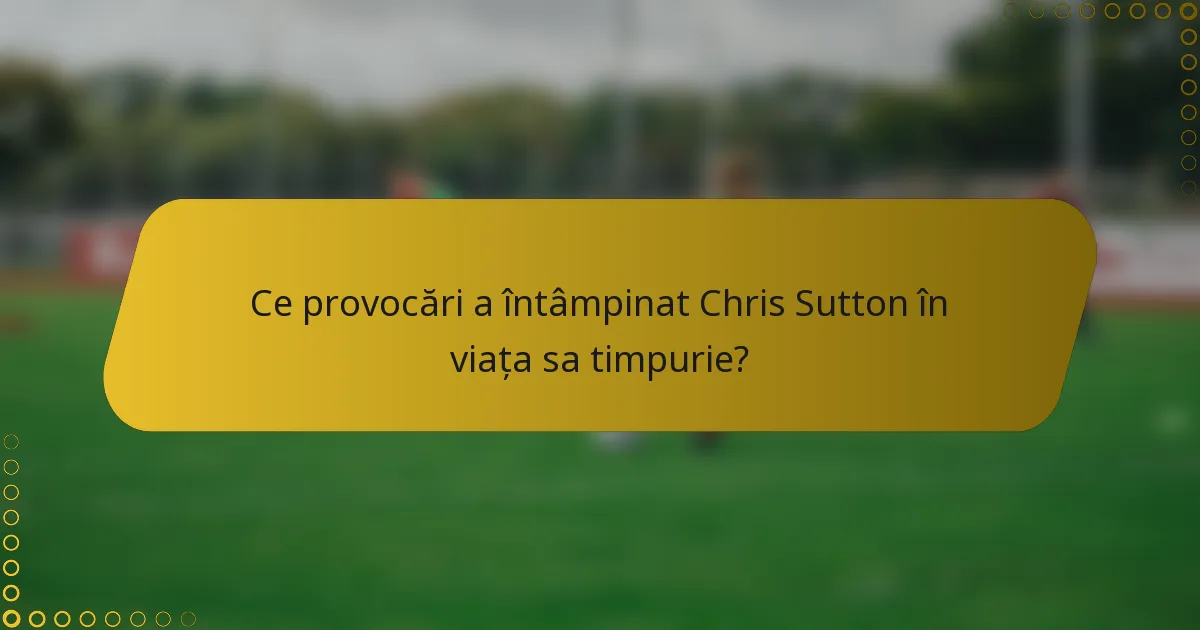 Ce provocări a întâmpinat Chris Sutton în viața sa timpurie?