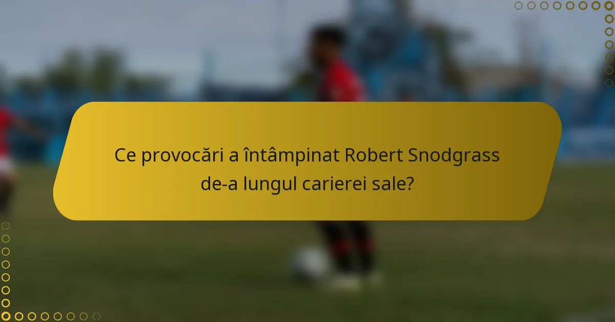 Ce provocări a întâmpinat Robert Snodgrass de-a lungul carierei sale?