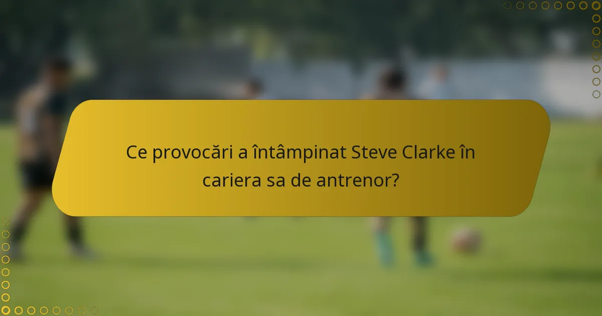 Ce provocări a întâmpinat Steve Clarke în cariera sa de antrenor?