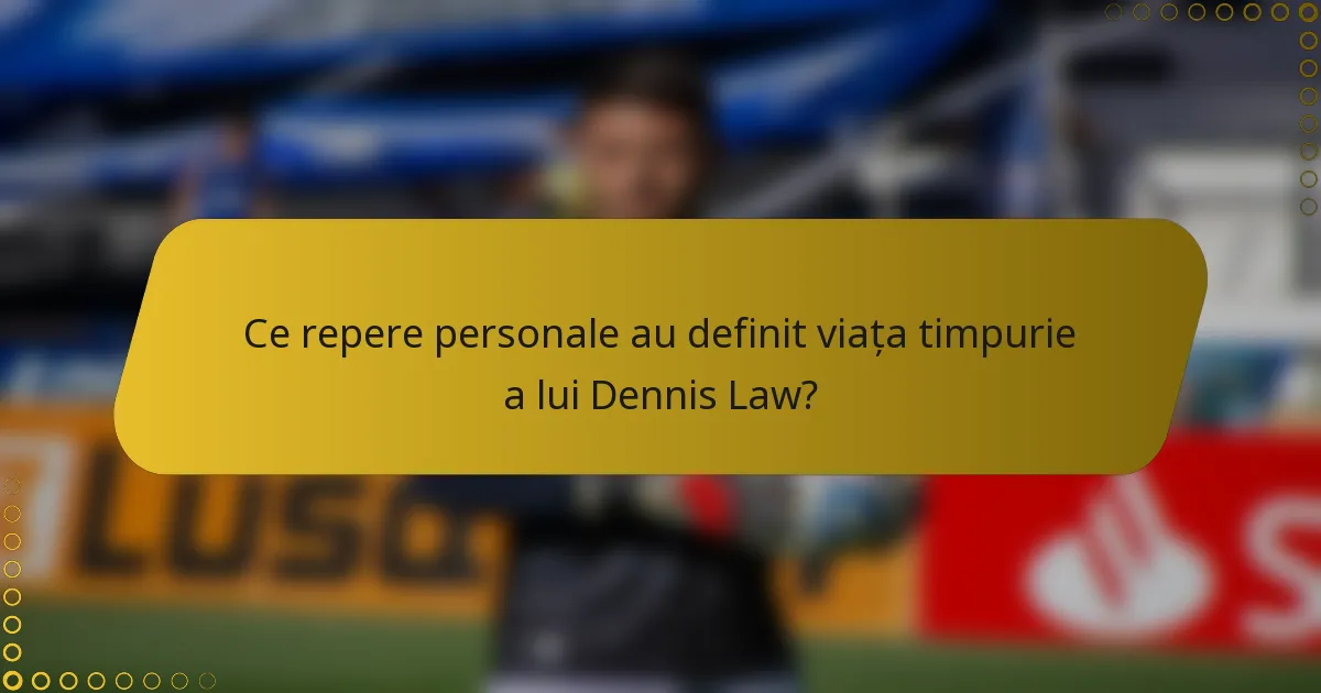 Ce repere personale au definit viața timpurie a lui Dennis Law?