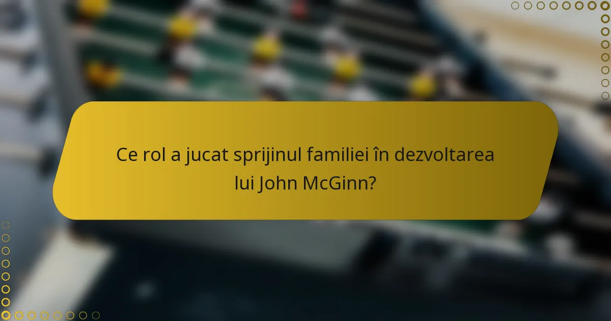 Ce rol a jucat sprijinul familiei în dezvoltarea lui John McGinn?