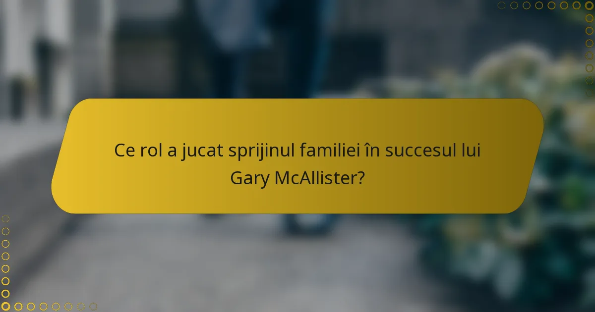 Ce rol a jucat sprijinul familiei în succesul lui Gary McAllister?