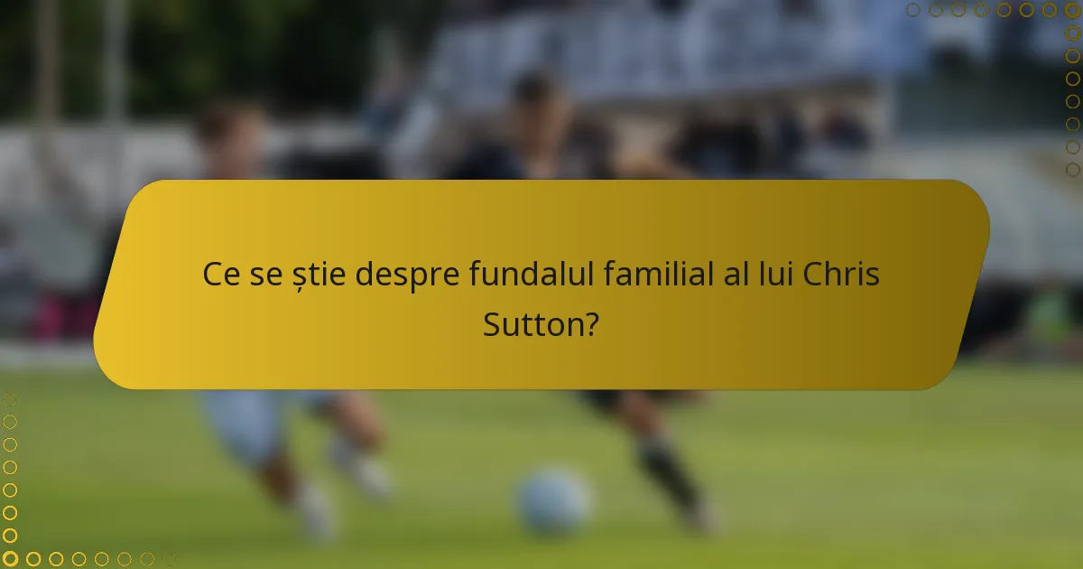 Ce se știe despre fundalul familial al lui Chris Sutton?