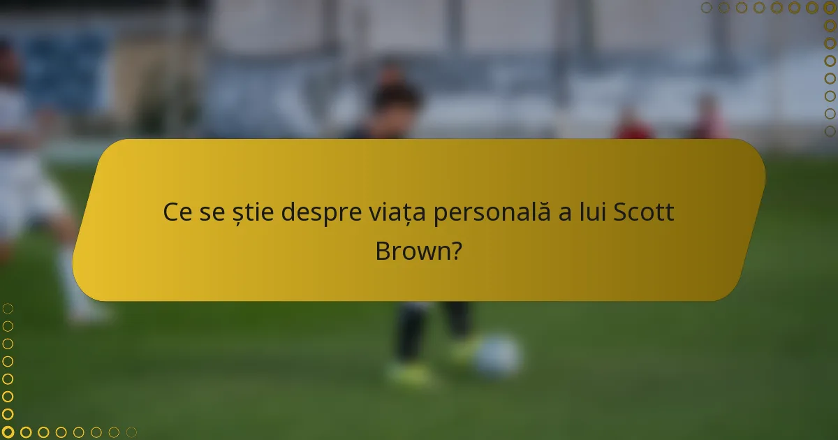 Ce se știe despre viața personală a lui Scott Brown?