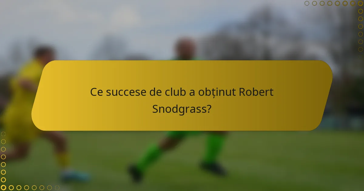 Ce succese de club a obținut Robert Snodgrass?