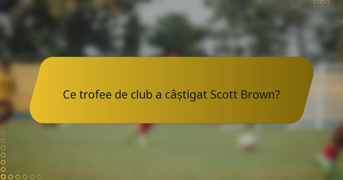Ce trofee de club a câștigat Scott Brown?