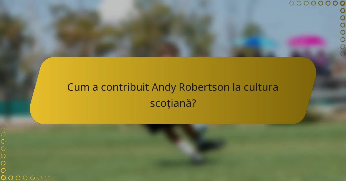 Cum a contribuit Andy Robertson la cultura scoțiană?