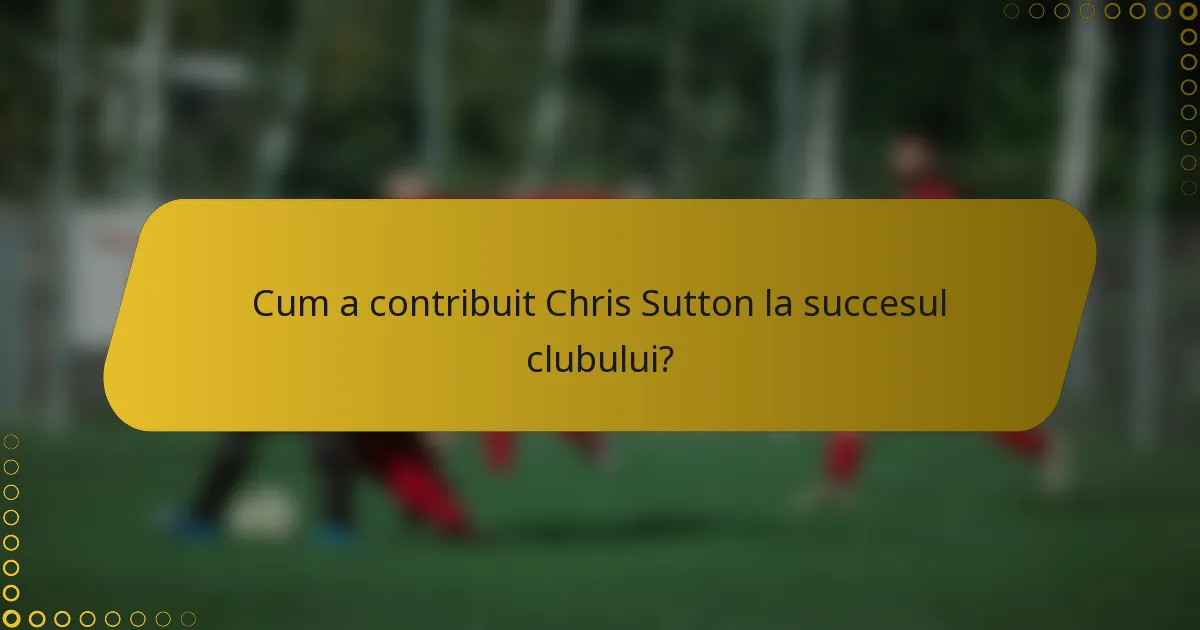 Cum a contribuit Chris Sutton la succesul clubului?