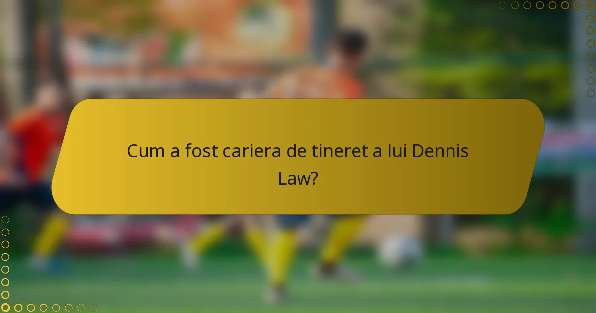 Cum a fost cariera de tineret a lui Dennis Law?
