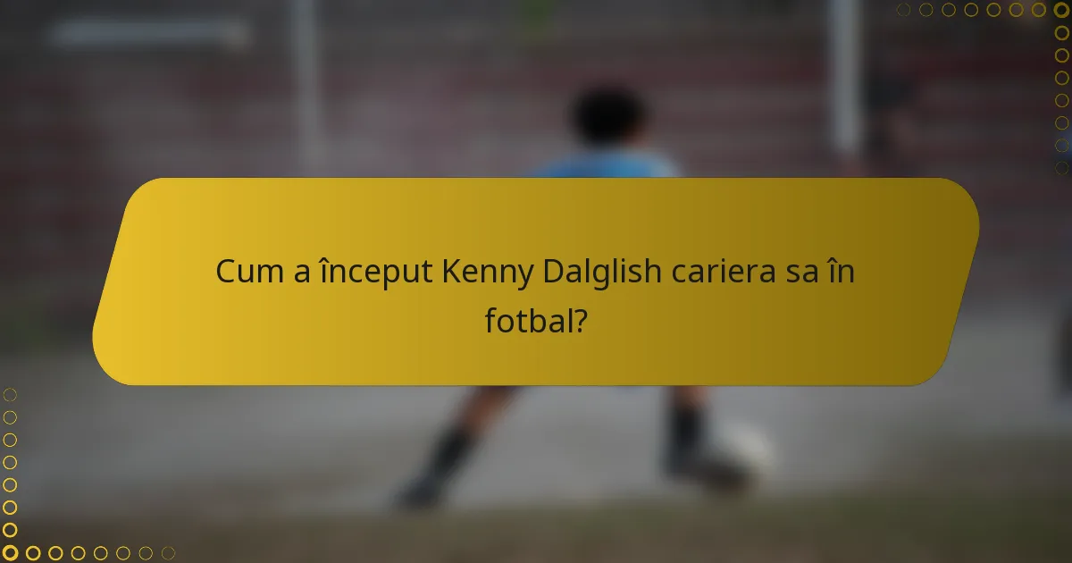 Cum a început Kenny Dalglish cariera sa în fotbal?