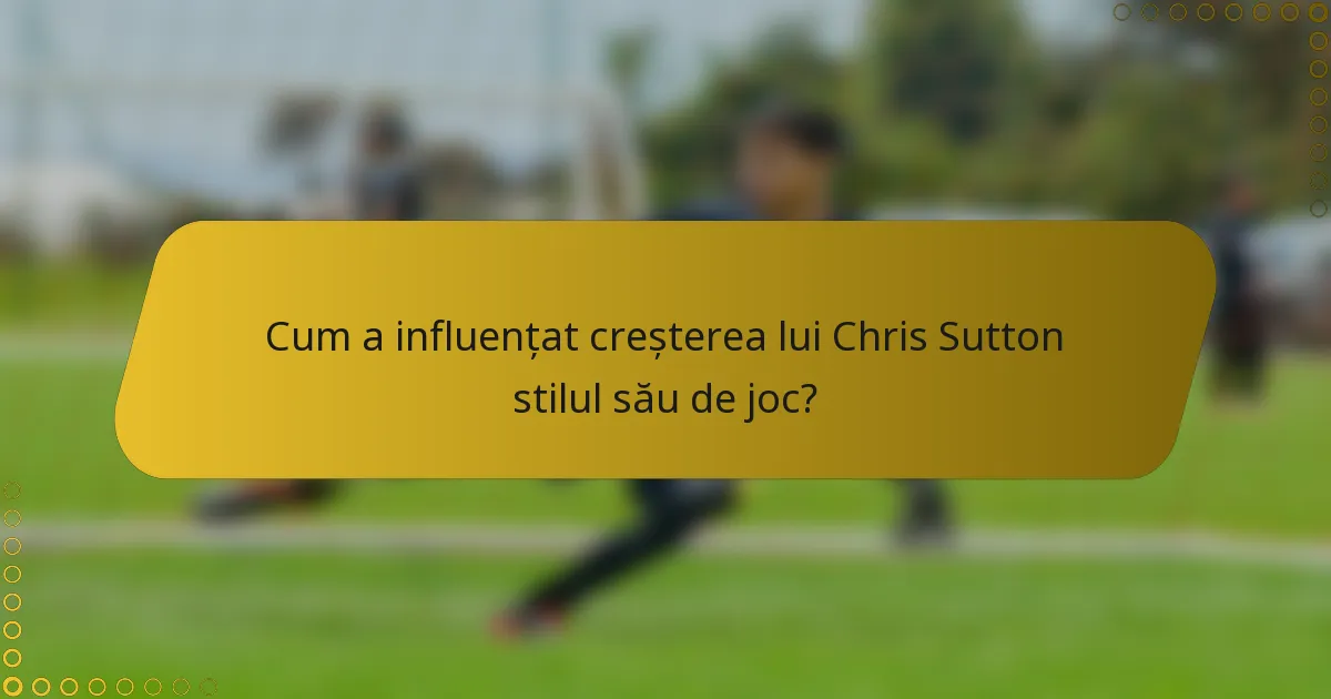 Cum a influențat creșterea lui Chris Sutton stilul său de joc?
