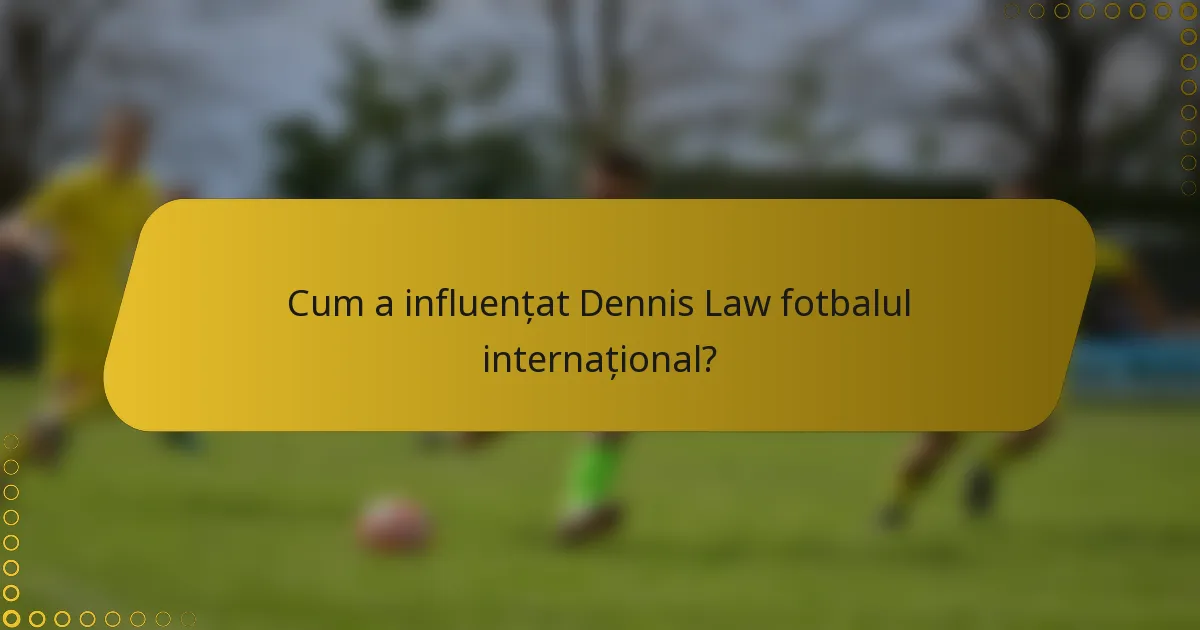 Cum a influențat Dennis Law fotbalul internațional?