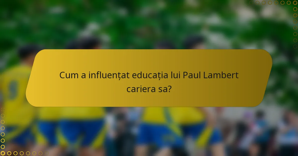 Cum a influențat educația lui Paul Lambert cariera sa?