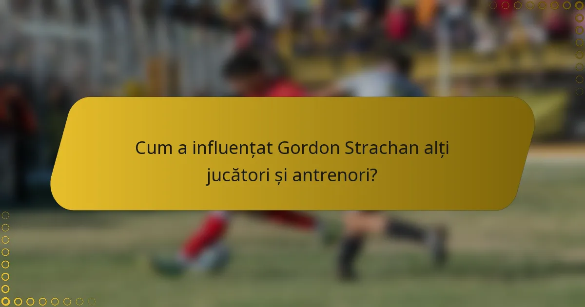 Cum a influențat Gordon Strachan alți jucători și antrenori?