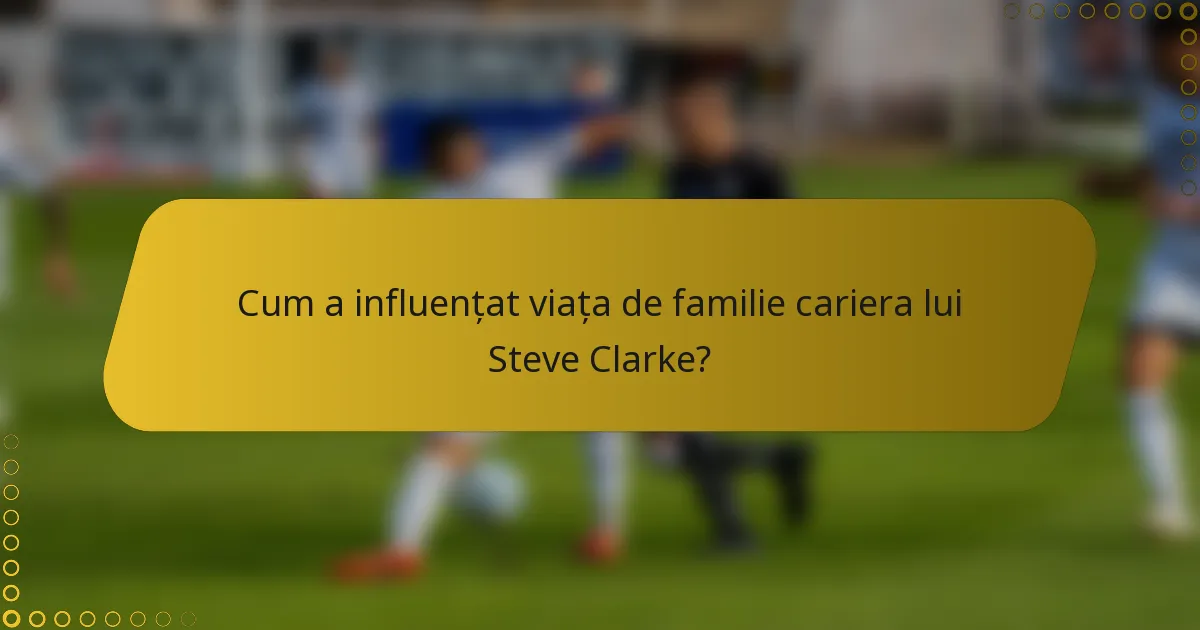 Cum a influențat viața de familie cariera lui Steve Clarke?