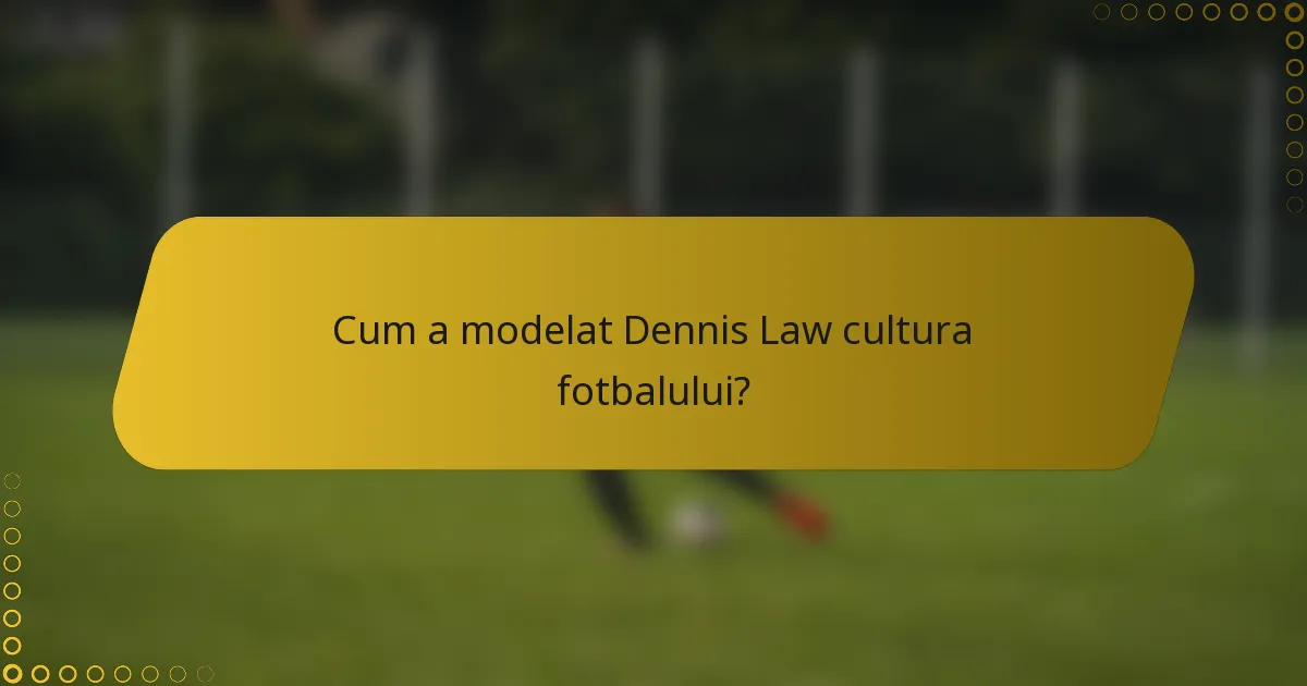 Cum a modelat Dennis Law cultura fotbalului?