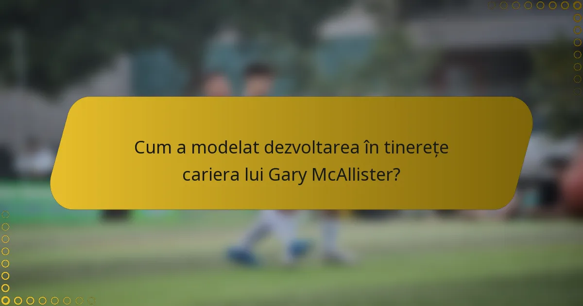Cum a modelat dezvoltarea în tinerețe cariera lui Gary McAllister?