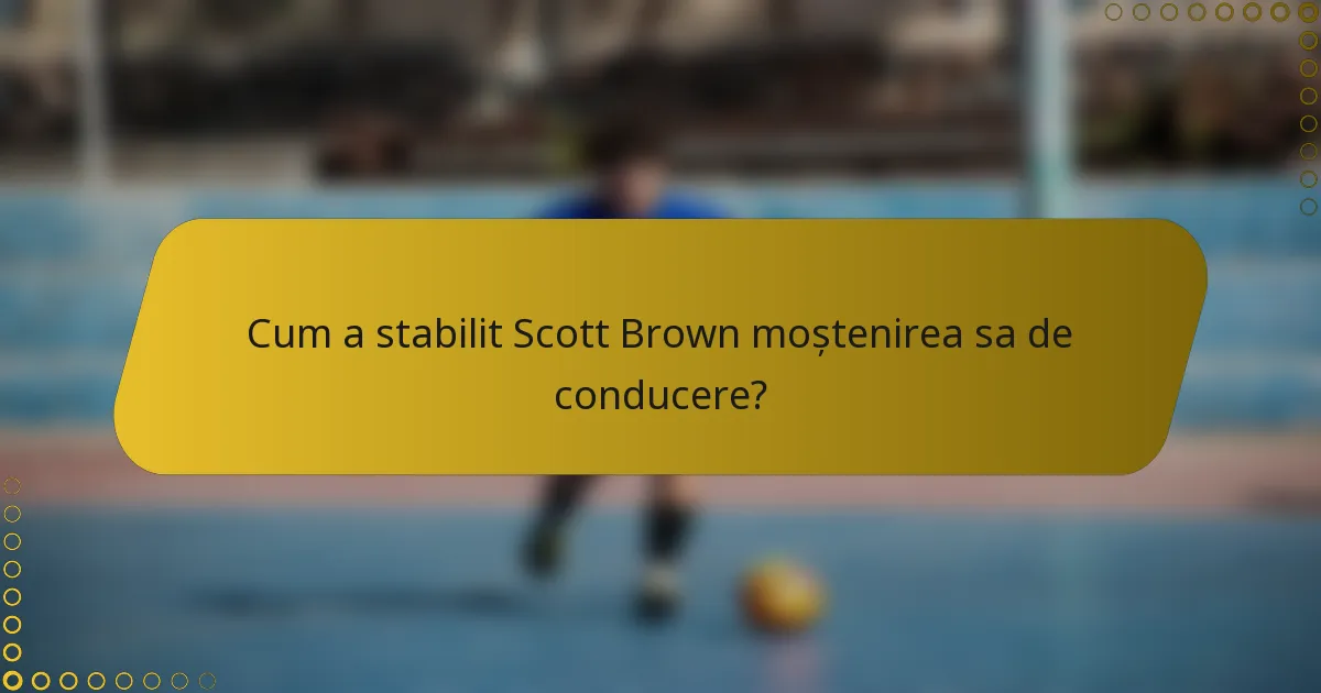 Cum a stabilit Scott Brown moștenirea sa de conducere?