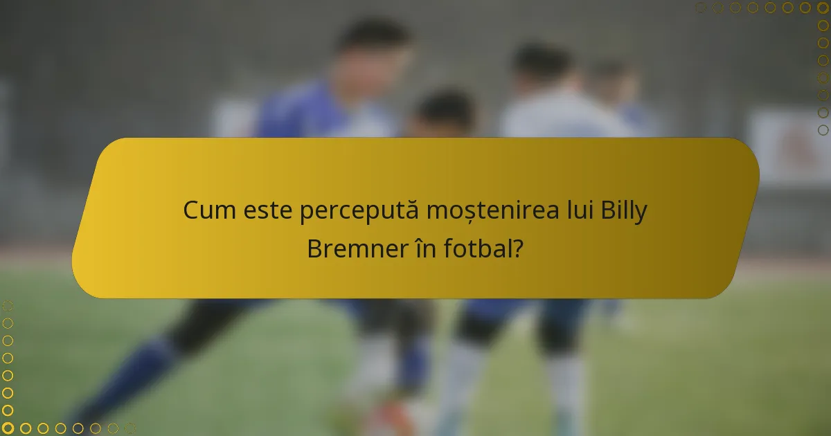 Cum este percepută moștenirea lui Billy Bremner în fotbal?