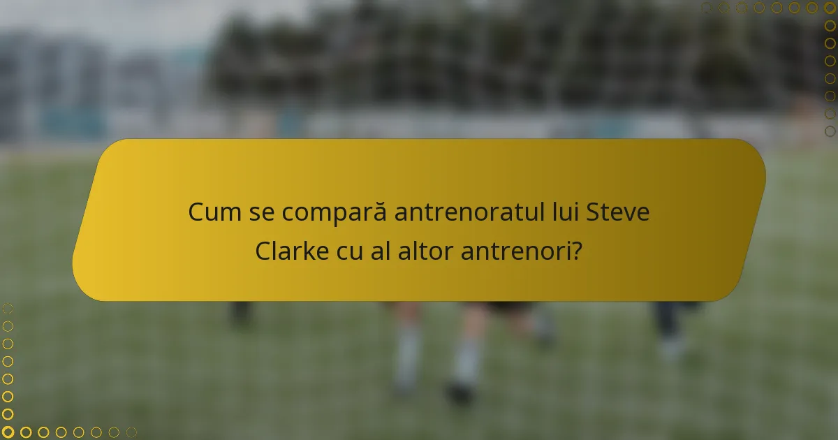 Cum se compară antrenoratul lui Steve Clarke cu al altor antrenori?