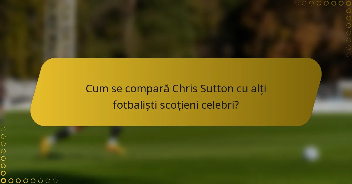 Cum se compară Chris Sutton cu alți fotbaliști scoțieni celebri?