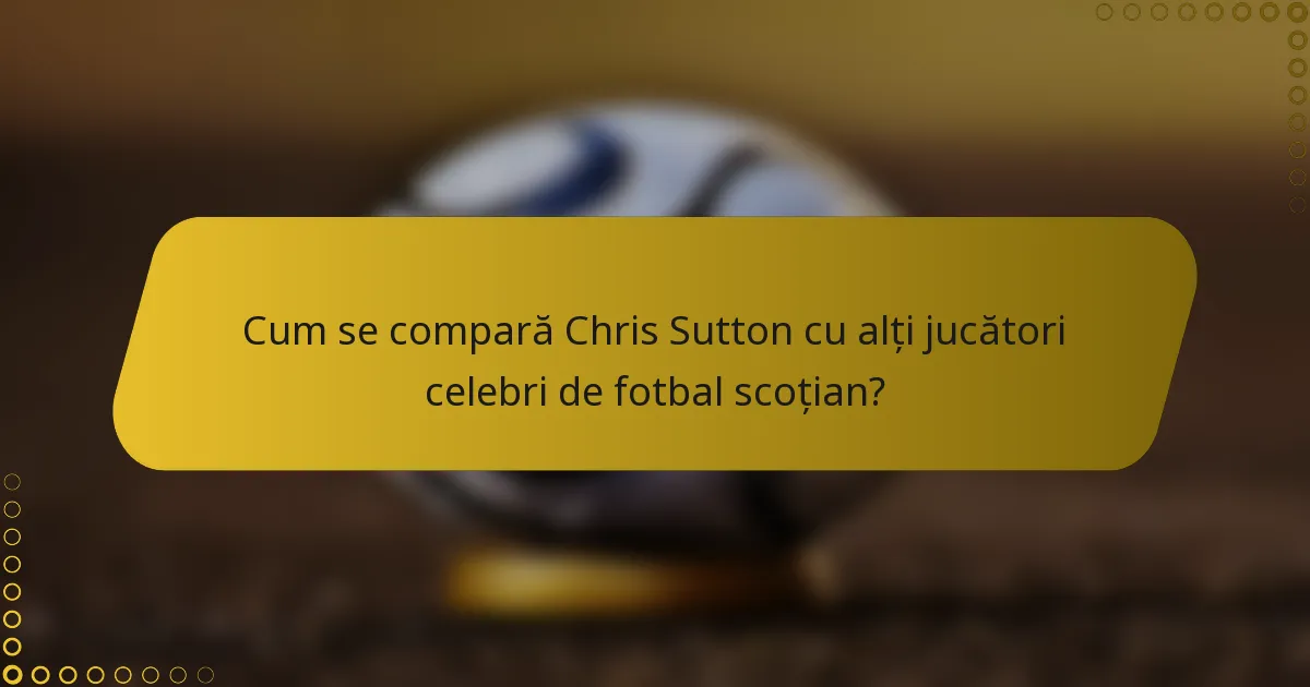 Cum se compară Chris Sutton cu alți jucători celebri de fotbal scoțian?