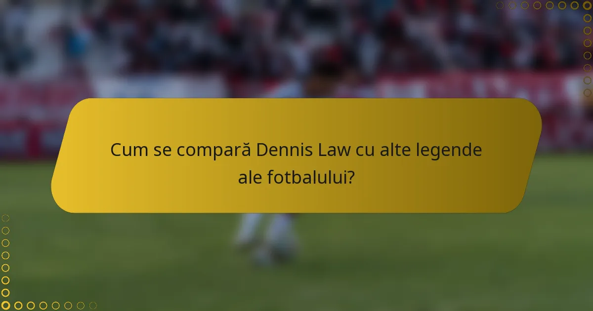 Cum se compară Dennis Law cu alte legende ale fotbalului?