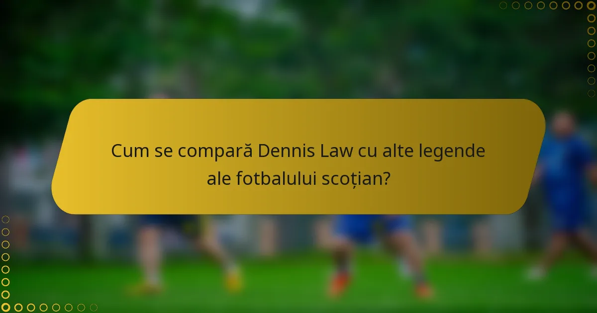 Cum se compară Dennis Law cu alte legende ale fotbalului scoțian?