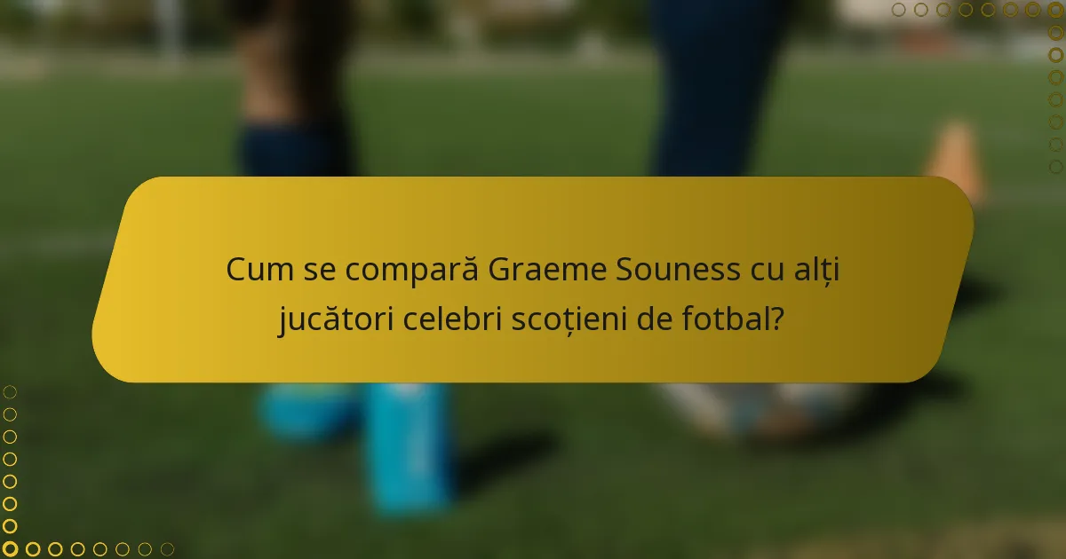 Cum se compară Graeme Souness cu alți jucători celebri scoțieni de fotbal?