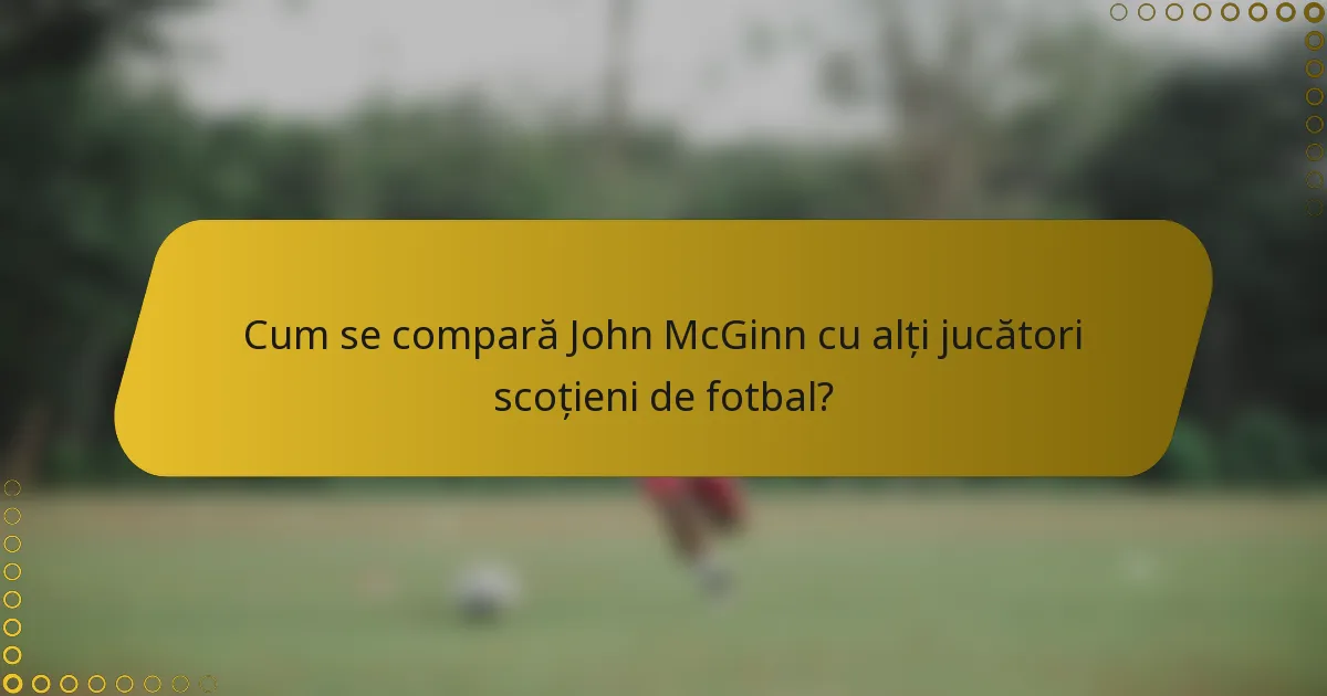 Cum se compară John McGinn cu alți jucători scoțieni de fotbal?