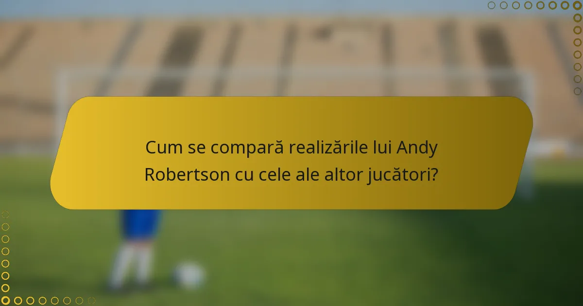 Cum se compară realizările lui Andy Robertson cu cele ale altor jucători?