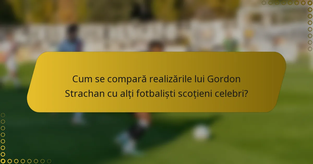 Cum se compară realizările lui Gordon Strachan cu alți fotbaliști scoțieni celebri?