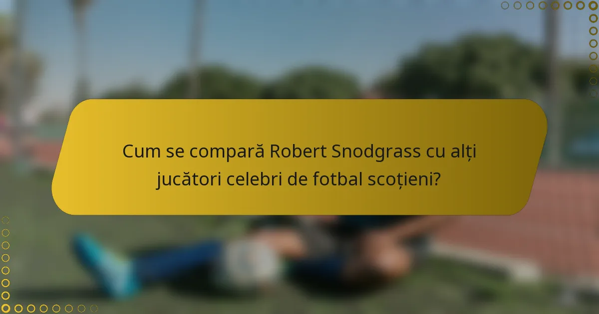 Cum se compară Robert Snodgrass cu alți jucători celebri de fotbal scoțieni?